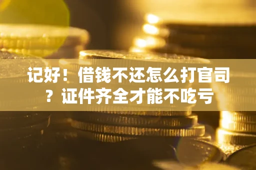 武汉记好！借钱不还怎么打官司？证件齐全才能不吃亏