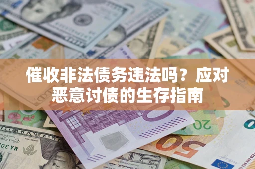 武汉催收非法债务违法吗？应对恶意讨债的生存指南