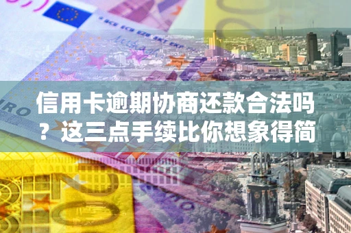 武汉信用卡逾期协商还款合法吗？这三点手续比你想象得简单