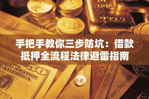 武汉手把手教你三步防坑：借款抵押全流程法律避雷指南