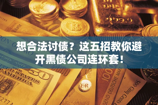 武汉想合法讨债？这五招教你避开黑债公司连环套！