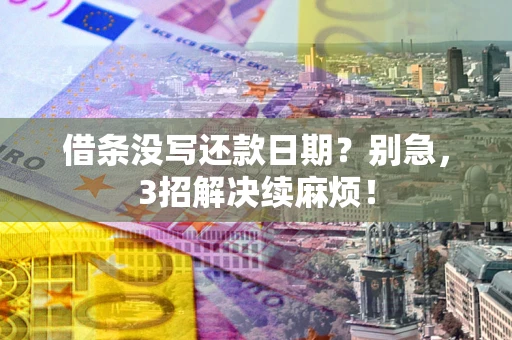 武汉借条没写还款日期？别急，3招解决续麻烦！