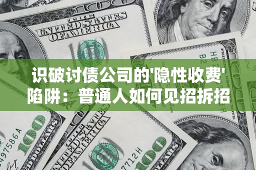 武汉识破讨债公司的'隐性收费'陷阱：普通人如何见招拆招？