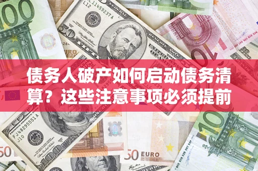 武汉债务人破产如何启动债务清算？这些注意事项必须提前知道