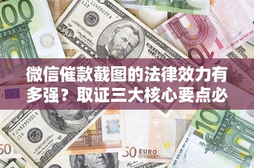 武汉微信催款截图的法律效力有多强？取证三大核心要点必须知道！