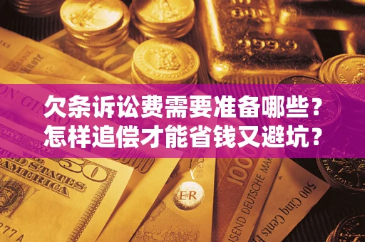 武汉欠条诉讼费需要准备哪些？怎样追偿才能省钱又避坑？