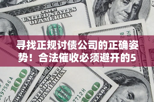 武汉寻找正规讨债公司的正确姿势！合法催收必须避开的5大雷区
