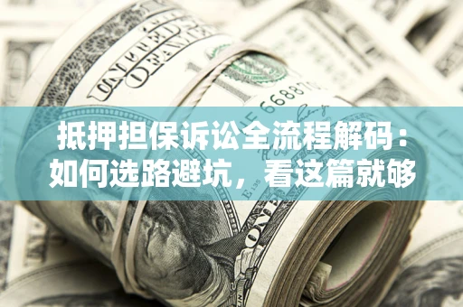 武汉抵押担保诉讼全流程解码：如何选路避坑，看这篇就够了
