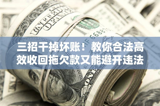 武汉三招干掉坏账！教你合法高效收回拖欠款又能避开违法雷区