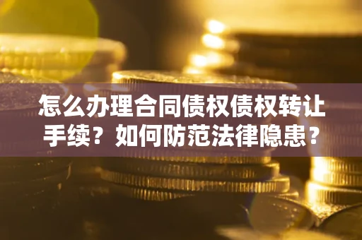 武汉怎么办理合同债权债权转让手续？如何防范法律隐患？