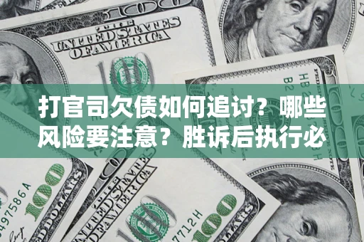 武汉打官司欠债如何追讨？哪些风险要注意？胜诉后执行必看！