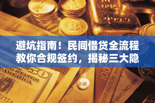 武汉避坑指南！民间借贷全流程教你合规签约，揭秘三大隐形陷阱
