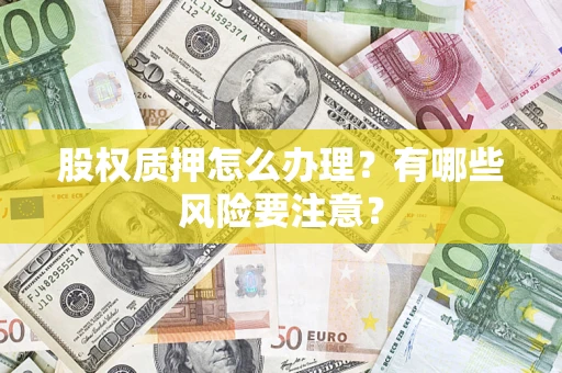 武汉股权质押怎么办理？有哪些风险要注意？