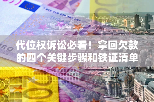 武汉代位权诉讼必看!拿回欠款的四个关键步骤和铁证清单 武汉代位权诉讼必看!拿回欠款的四个关键步骤和铁证清单