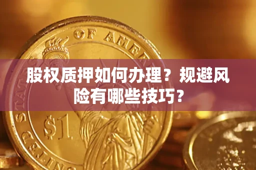 武汉股权质押如何办理？规避风险有哪些技巧？