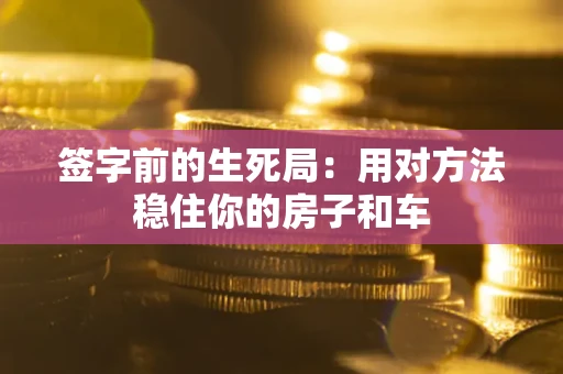 武汉签字前的生死局：用对方法稳住你的房子和车