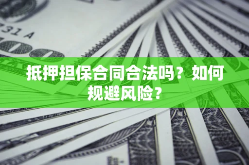 武汉抵押担保合同合法吗？如何规避风险？