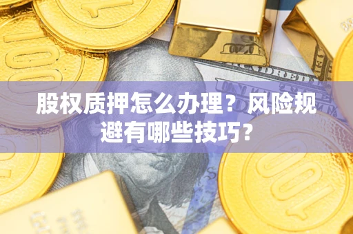 武汉股权质押怎么办理？风险规避有哪些技巧？