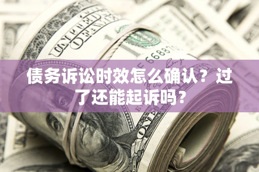 武汉债务诉讼时效怎么确认？过了还能起诉吗？