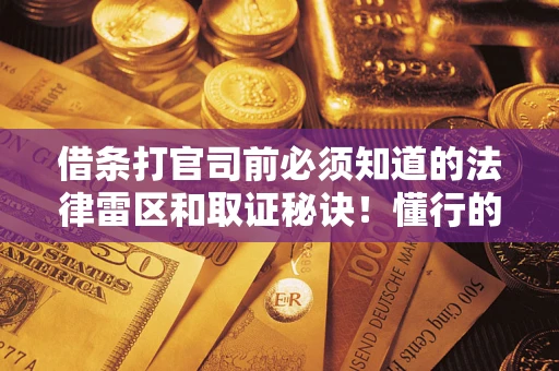 武汉借条打官司前必须知道的法律雷区和取证秘诀！懂行的人已经留好这些证据