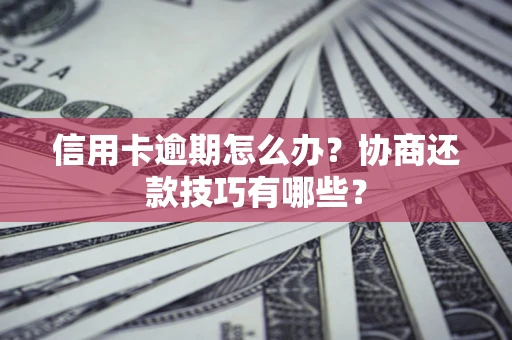 武汉信用卡逾期怎么办？协商还款技巧有哪些？