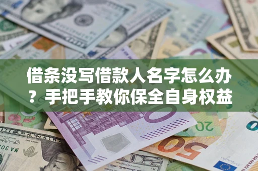 武汉借条没写借款人名字怎么办？手把手教你保全自身权益