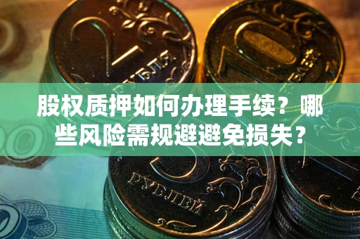 武汉股权质押如何办理手续？哪些风险需规避避免损失？