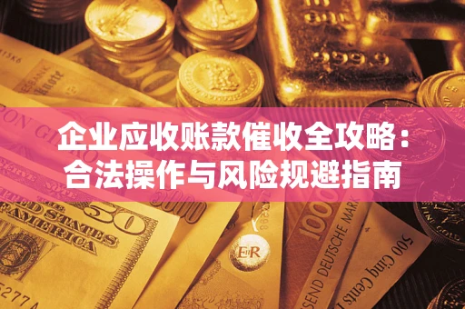 武汉企业应收账款催收全攻略：合法操作与风险规避指南