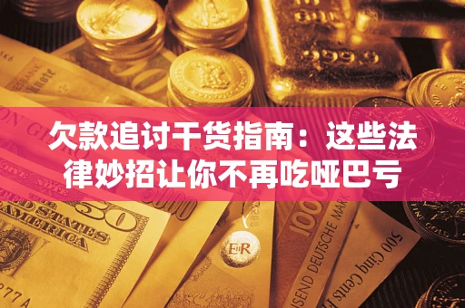 武汉欠款追讨干货指南：这些法律妙招让你不再吃哑巴亏