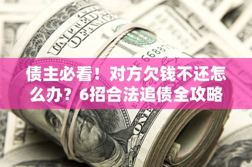 武汉债主必看！对方欠钱不还怎么办？6招合法追债全攻略