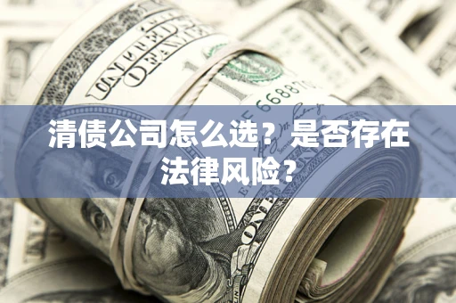 武汉清债公司怎么选？是否存在法律风险？
