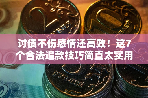 武汉讨债不伤感情还高效！这7个合法追款技巧简直太实用