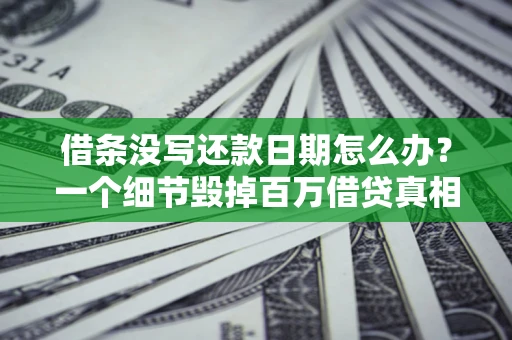武汉借条没写还款日期怎么办？一个细节毁掉百万借贷真相