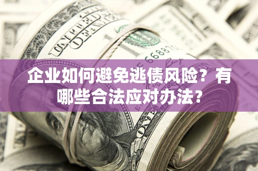 武汉企业如何避免逃债风险？有哪些合法应对办法？
