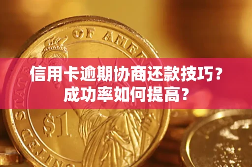 武汉信用卡逾期协商还款技巧？成功率如何提高？