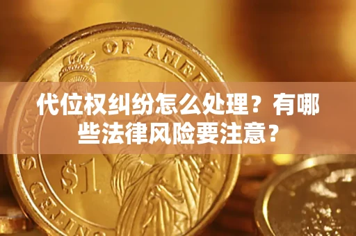 武汉代位权纠纷怎么处理？有哪些法律风险要注意？