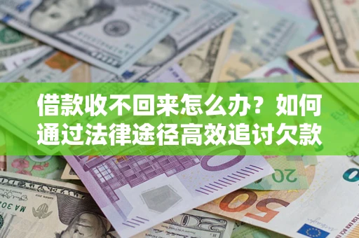 武汉借款收不回来怎么办?如何通过法律途径高效追讨欠款? 武汉借款收不回来怎么办?如何通过法律途径高效追讨欠款?