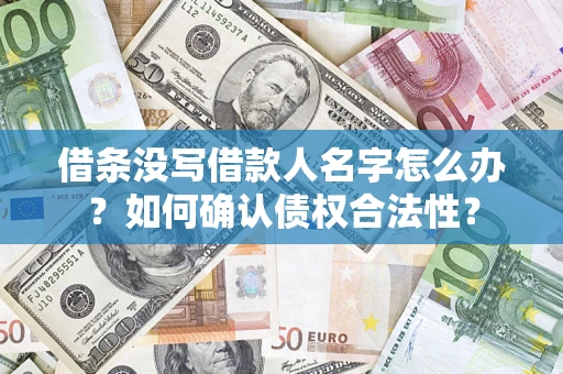 武汉借条没写借款人名字怎么办？如何确认债权合法性？