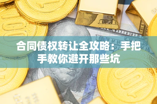 武汉合同债权转让全攻略：手把手教你避开那些坑