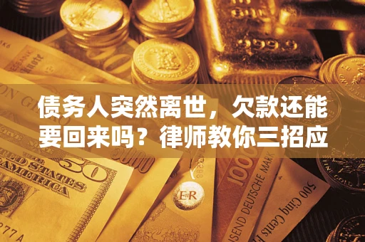 武汉债务人突然离世，欠款还能要回来吗？律师教你三招应对