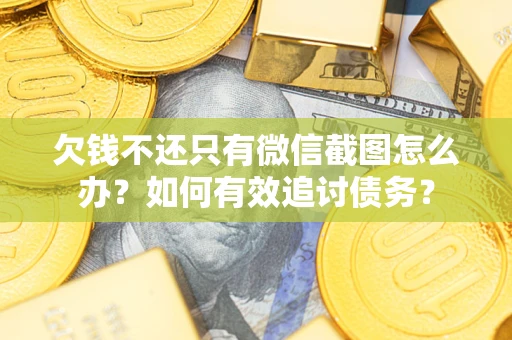 武汉欠钱不还只有微信截图怎么办？如何有效追讨债务？