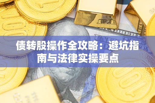武汉债转股操作全攻略：避坑指南与法律实操要点