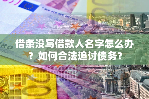 武汉借条没写借款人名字怎么办？如何合法追讨债务？