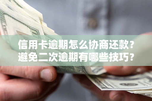 武汉信用卡逾期怎么协商还款？避免二次逾期有哪些技巧？
