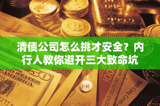 武汉清债公司怎么挑才安全?内行人教你避开三大致命坑 武汉清债公司怎么挑才安全?内行人教你避开三大致命坑