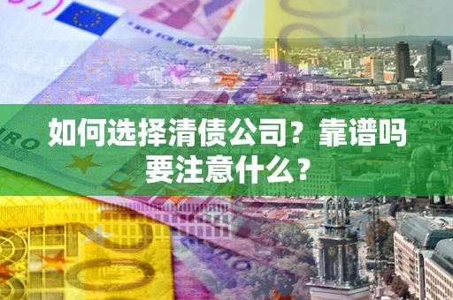 武汉如何选择清债公司？靠谱吗要注意什么？