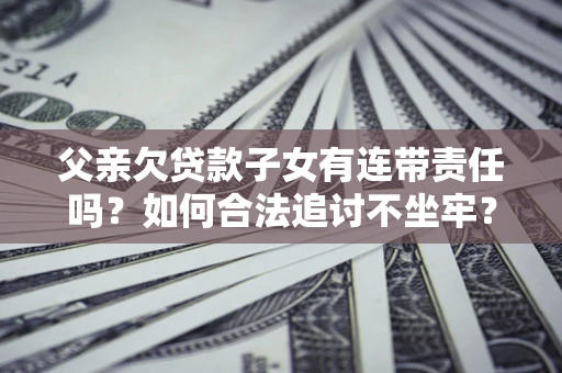 武汉父亲欠贷款子女有连带责任吗？如何合法追讨不坐牢？