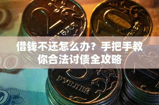 武汉借钱不还怎么办？手把手教你合法讨债全攻略