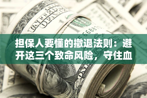 武汉担保人要懂的撤退法则：避开这三个致命风险，守住血汗钱