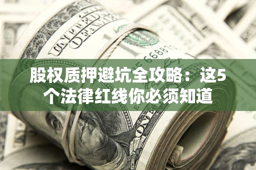 武汉股权质押避坑全攻略：这5个法律红线你必须知道